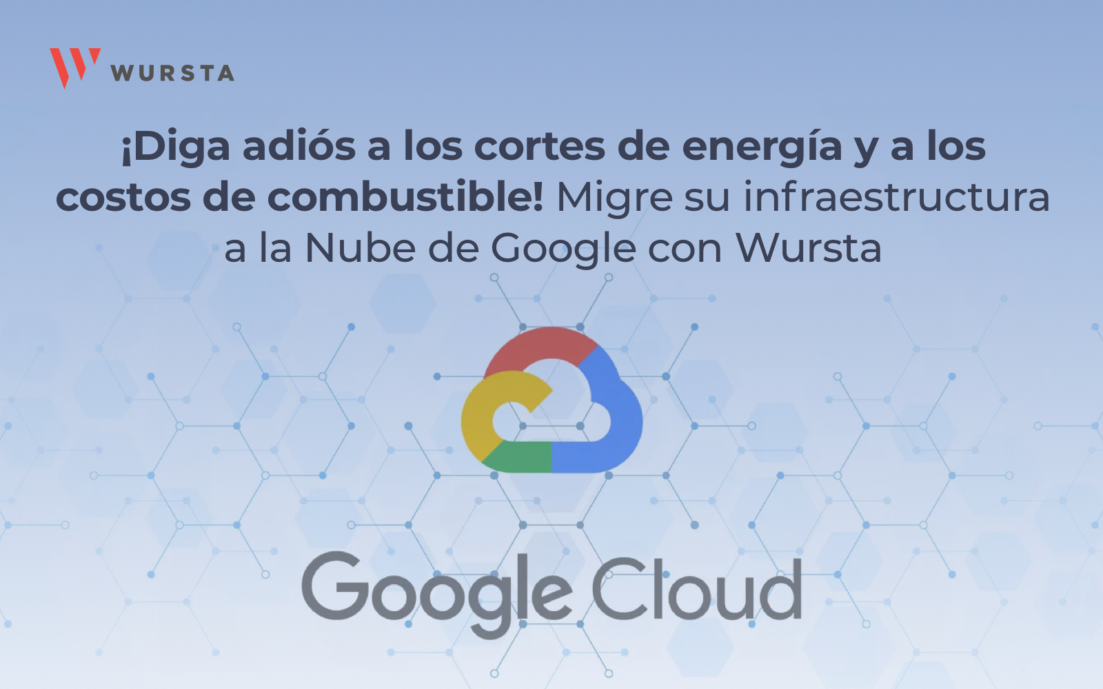 Dile adió a los cortes de energía y a los costos de combustible! Migre su infraestructura a la Nube de Google con Wursta