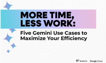More Time, Less Work: Five Gemini Use Cases to Maximize Your Efficiency