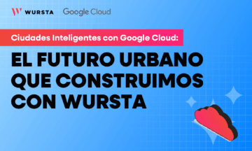 Ciudades Inteligentes con Google Cloud: El Futuro Urbano que Construimos con Wursta