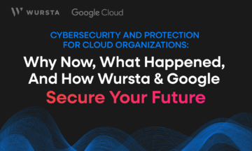 Cybersecurity and Protection for Cloud Organizations: Why Now, What Happened, and How Wursta and Google Secure Your Future