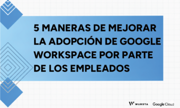 5 maneras de mejorar la adopción de Google Workspace por parte de los empleados